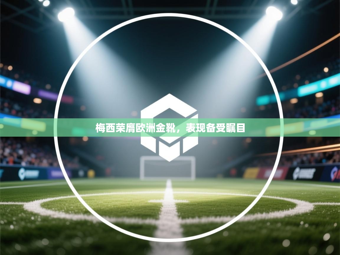 梅西荣膺欧洲金靴,表现备受瞩目 第1张