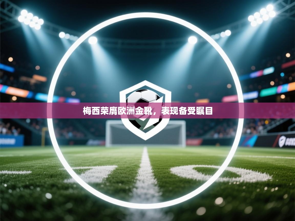梅西荣膺欧洲金靴,表现备受瞩目 第2张