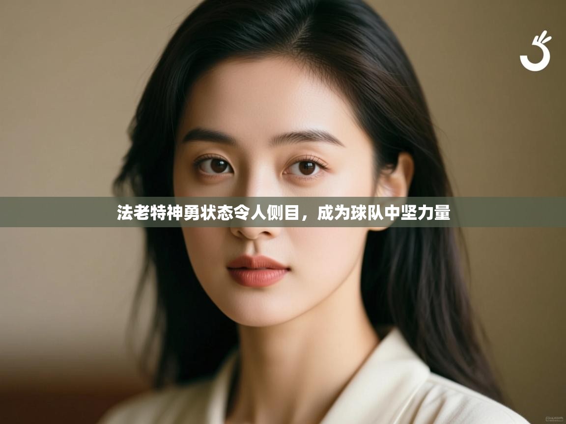 法老特神勇状态令人侧目,成为球队中坚力量 第1张
