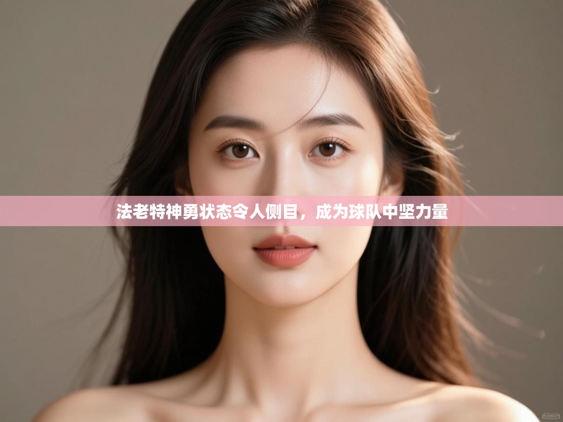 法老特神勇状态令人侧目,成为球队中坚力量 第2张