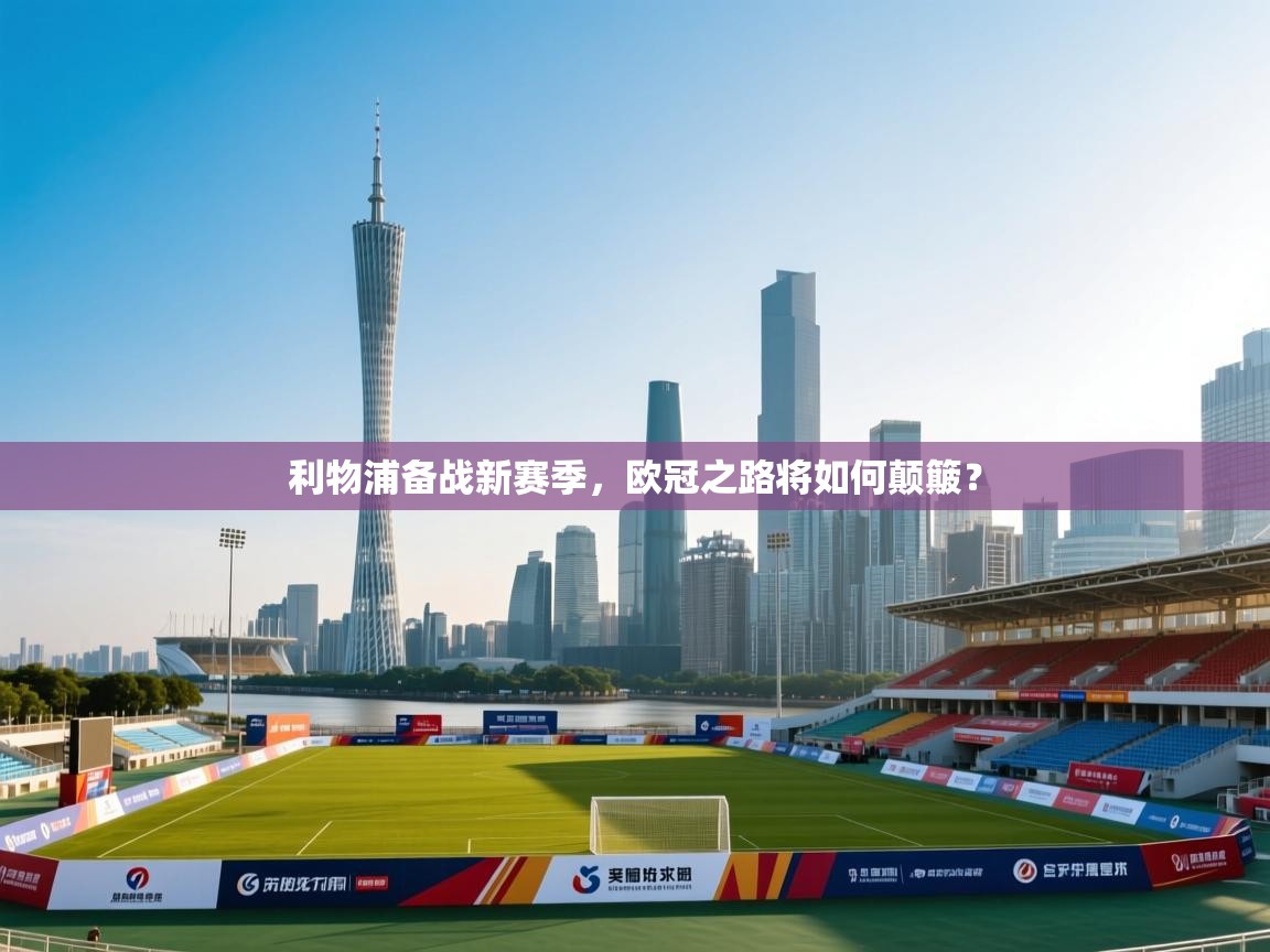 利物浦备战新赛季,欧冠之路将如何颠簸? 第1张