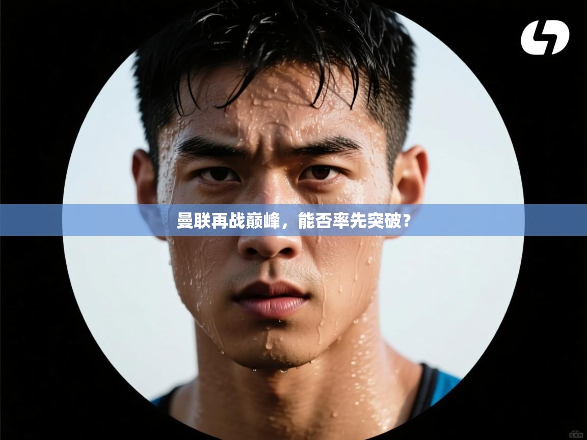 曼联再战巅峰,能否率先突破? 第2张