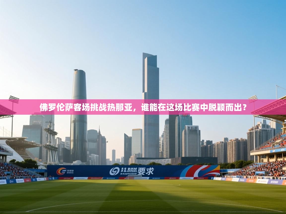 佛罗伦萨客场挑战热那亚,谁能在这场比赛中脱颖而出? 第1张