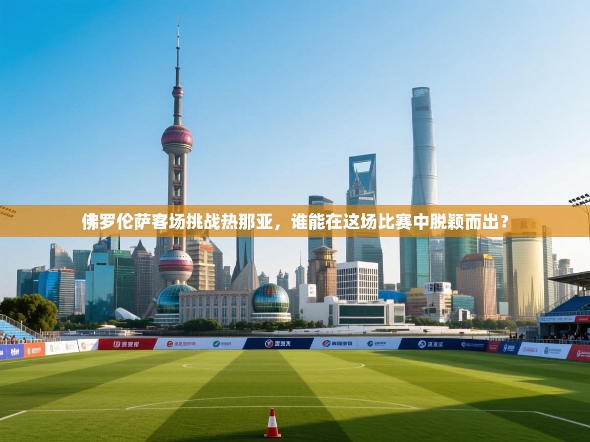 佛罗伦萨客场挑战热那亚,谁能在这场比赛中脱颖而出? 第2张