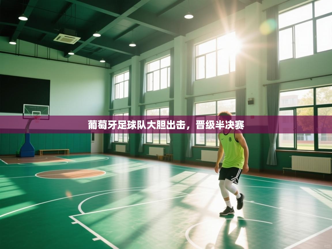 葡萄牙足球队大胆出击，晋级半决赛  第1张