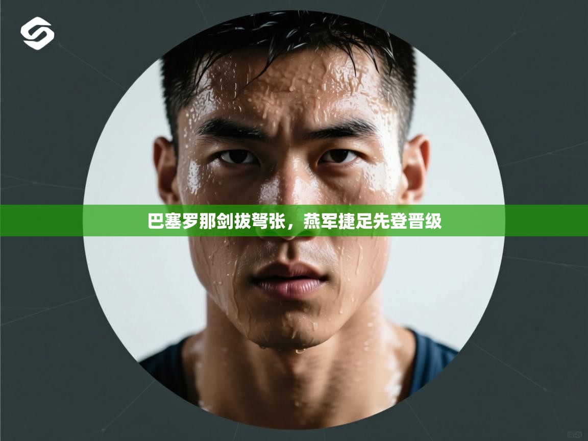 巴塞罗那剑拔弩张,燕军捷足先登晋级 第2张