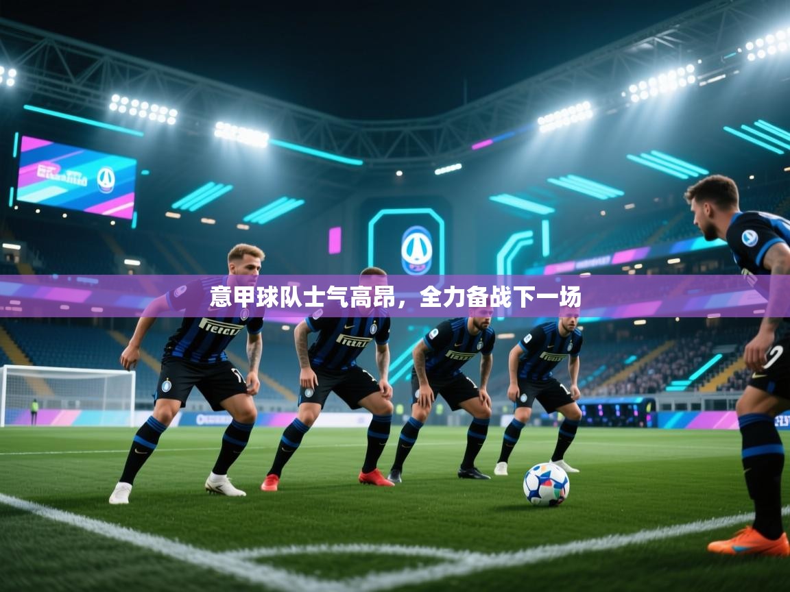 意甲球队士气高昂，全力备战下一场  第2张