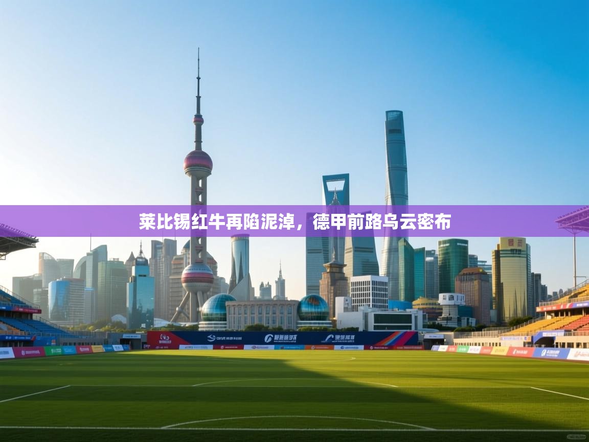 莱比锡红牛再陷泥淖，德甲前路乌云密布  第1张