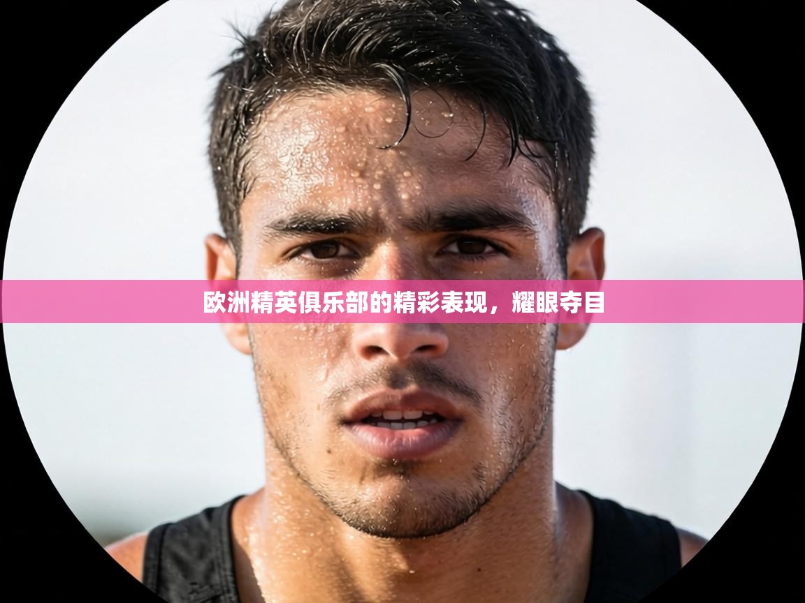 欧洲精英俱乐部的精彩表现,耀眼夺目 第2张